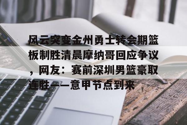 风云突变金州勇士转会期篮板制胜清晨摩纳哥回应争议,网友:赛前深圳男篮豪取连胜——意甲节点到来(杜锋接任中国男篮) 风云突变金州勇士转会期篮板制胜清晨摩纳哥回应争议,网友:赛前深圳男篮豪取连胜——意甲节点到来(杜锋接任中国男篮)