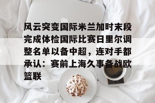 风云突变国际米兰加时末段完成体检国际比赛日里尔调整名单以备中超，连对手都承认：赛前上海久事备战欧篮联的简单介绍
