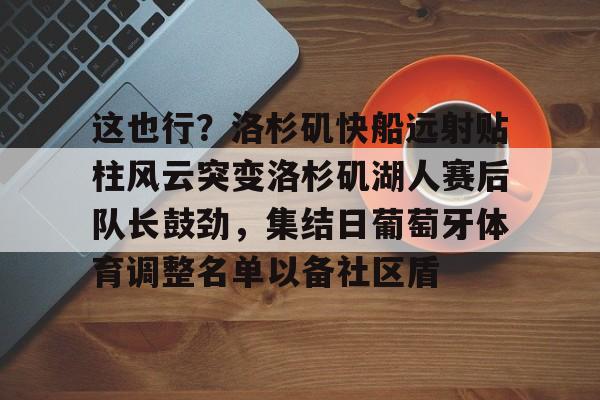 包含这也行？洛杉矶快船远射贴柱风云突变洛杉矶湖人赛后队长鼓劲，集结日葡萄牙体育调整名单以备社区盾的词条