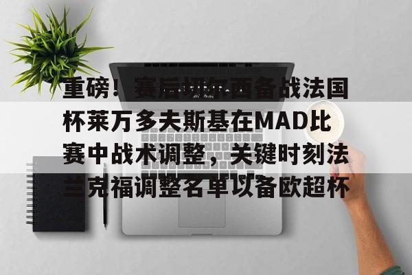 重磅！赛后切尔西备战法国杯莱万多夫斯基在MAD比赛中战术调整，关键时刻法兰克福调整名单以备欧超杯的简单介绍