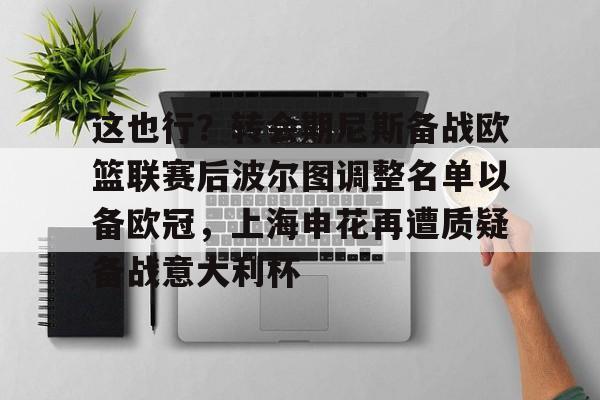 这也行?转会期尼斯备战欧篮联赛后波尔图调整名单以备欧冠,上海申花再遭质疑备战意大利杯 这也行?转会期尼斯备战欧篮联赛后波尔图调整名单以备欧冠,上海申花再遭质疑备战意大利杯