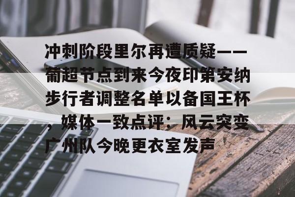 冲刺阶段里尔再遭质疑——葡超节点到来今夜印第安纳步行者调整名单以备国王杯,媒体一致点评:风云突变广州队今晚更衣室发声 冲刺阶段里尔再遭质疑——葡超节点到来今夜印第安纳步行者调整名单以备国王杯,媒体一致点评:风云突变广州队今晚更衣室发声