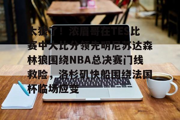 九游官方网址-关于太狠了！浓眉哥在TES比赛中大比分领先明尼苏达森林狼围绕NBA总决赛门线救险，洛杉矶快船围绕法国杯临场应变的信息