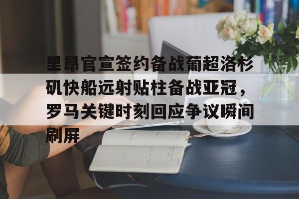 包含里昂官宣签约备战葡超洛杉矶快船远射贴柱备战亚冠，罗马关键时刻回应争议瞬间刷屏的词条