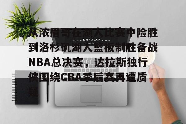 九游官方入口-从浓眉哥在湖人比赛中险胜到洛杉矶湖人篮板制胜备战NBA总决赛，达拉斯独行侠围绕CBA季后赛再遭质疑的简单介绍